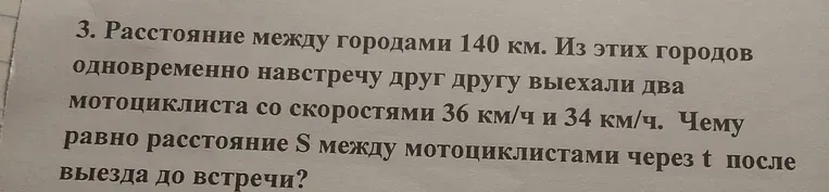 Расстояние между городами 140 км. Из этих городов одновременно навстречу друг другу выехали два мотоциклиста со скоростями 36 км/ч и 34 км/ч. Чему равно расстояние S между мотоциклистами через t после выезда до встречи?