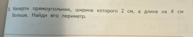 Начерти прямоугольник, ширина которого 2 см, а длина на 4 см больше. Найди его периметр.