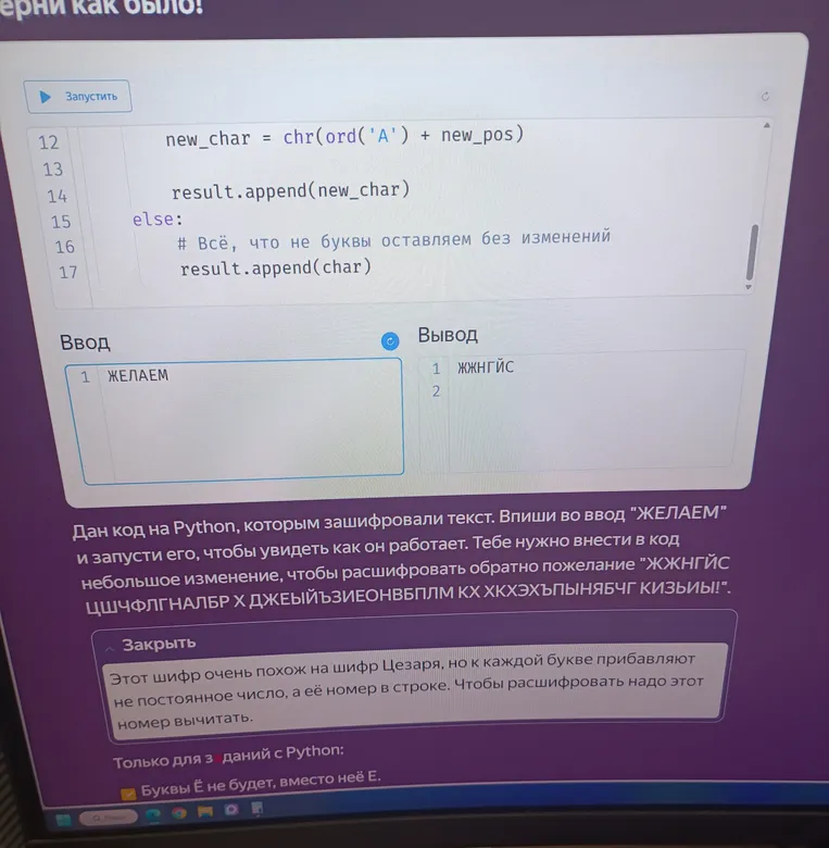 Дан код на Python, которым зашифровали текст. Впиши во ввод "ЖЕЛАЕМ" и запусти его, чтобы увидеть как он работает. Тебе нужно внести в код небольшое изменение, чтобы расшифровать обратно пожелание "ЖЖНГЙС ЦШЧФЛГНАЛБР Х ДЖЕЙЙЪЗИЕОНВБПЛМ КХ ХКХЭХЪПЫНЯБЧГ КИЗЬИЫ!".