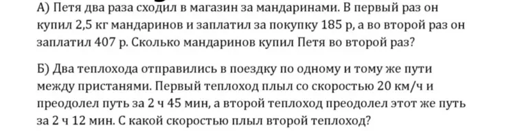 А) Петя два раза сходил в магазин за мандаринами. В первый раз он купил 2,5 кг мандаринов и заплатил за покупку 185 р, а во второй раз он заплатил 407 р. Сколько мандаринов купил Петя во второй раз?