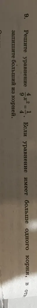 Решите уравнение \frac{4}{9}x^2 = \frac{1}{4}. Если уравнение имеет больше одного корня, запишите больший из корней.