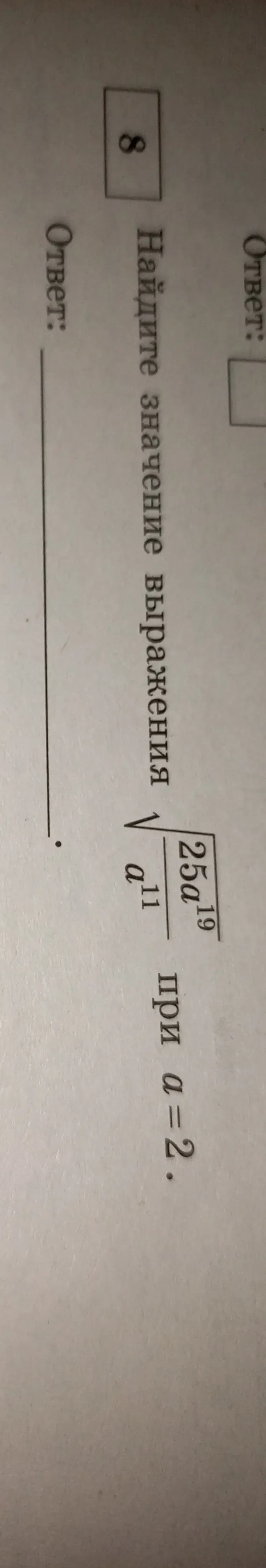 Найдите значение выражения 8 при $$\frac{\sqrt{25a^{19}}}{\sqrt{a^{11}}}$$ при $$a = 2$$