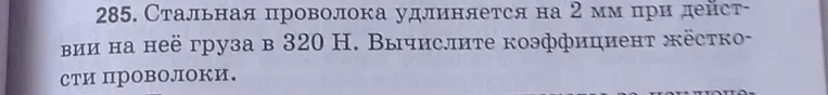 Вычислите коэффициент жёсткости проволоки, если стальная проволока удлиняется на 2 мм при действии на неё груза в 320 Н.
