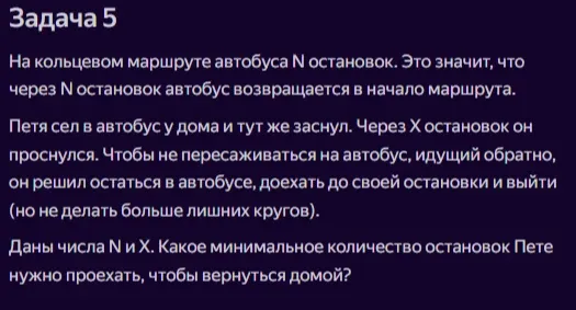 На кольцевом маршруте автобуса N остановок. Петя сел в автобус у дома и тут же заснул. Через X остановок он проснулся. Даны числа N и X. Какое минимальное количество остановок Пете нужно проехать, чтобы вернуться домой?