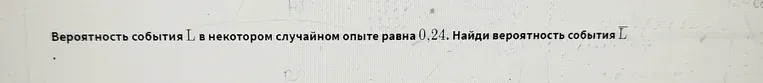 Найди вероятность события L, если вероятность события L в некотором случайном опыте равна 0,24