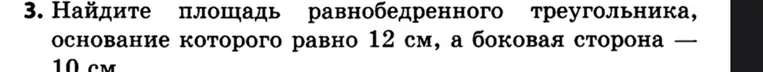 Найдите площадь равнобедренного треугольника, основание которого равно 12 см, а боковая сторона — 10 см.