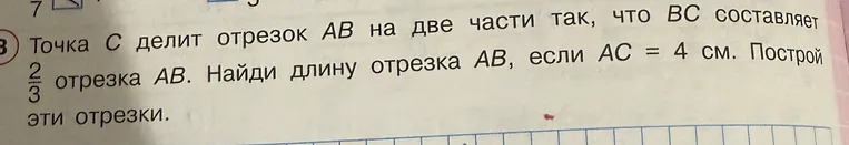 Точка С делит отрезок AB на две части так, что BC составляет 2/3 отрезка AB. Найди длину отрезка AB, если AC = 4 см. Построй эти отрезки.