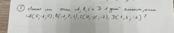 Проверьте, лежат ли точки A(5; -1; 0), B(-2; 7; 1), C(12; -15; -7), D(1; 1; -2) в одной плоскости.