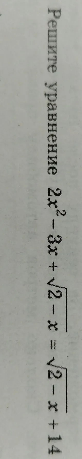 Реши уравнение $2x^2 - 3x + \sqrt{2-x} = \sqrt{2-x} + 14$