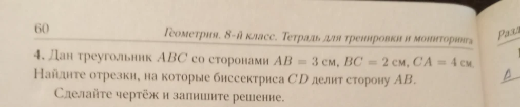 Дан треугольник ABC со сторонами AB = 3 см, BC = 2 см, CA = 4 см. Найдите отрезки, на которые биссектриса CD делит сторону AB. Сделайте чертёж и запишите решение.