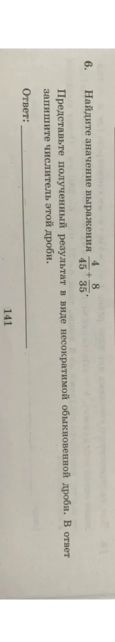 Найдите значение выражения 4/45 + 8/35. Представьте полученный результат в виде несократимой обыкновенной дроби. В ответ запишите числитель этой дроби.