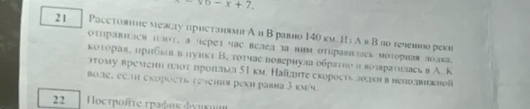 Расстояние между пристанями А и В равно 140 км. Из А в В по течению реки отправился плот, а через час вслед за ним отправилась моторная лодка, которая, прибыв в пункт В, тотчас повернула обратно и возвратилась в А. К этому времени плот проплыл 51 км. Найдите скорость лодки в неподвижной воде, если скорость течения реки равна 3 км/ч.