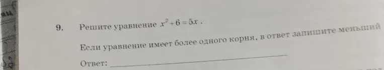 Решите уравнение $x^2 + 6 = 5x$. Если уравнение имеет более одного корня, в ответ запишите меньший из корней.