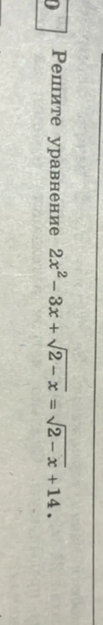Решите уравнение $2x^2 - 3x + \sqrt{2-x} = \sqrt{2-x} + 14$