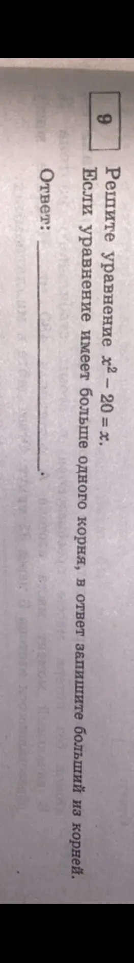 Решите уравнение $x^2 - 20 = x$. Если уравнение имеет больше одного корня, в ответ запишите больший из корней.