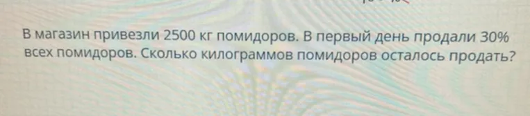 В магазин привезли 2500 кг помидоров. В первый день продали 30% всех помидоров. Сколько килограммов помидоров осталось продать?