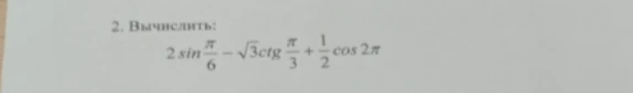 Вычислите значение выражения $2 \sin \frac{\pi}{6} - \sqrt{3} \text{ctg} \frac{\pi}{3} + \frac{1}{2} \cos 2\pi$