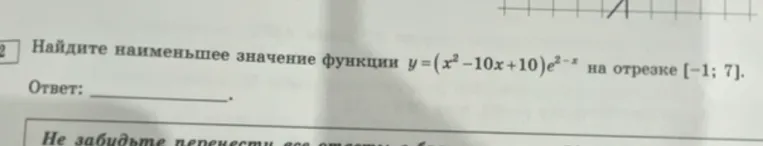 Найдите наименьшее значение функции y=(x^2-10x+10)e^(2-x) на отрезке [-1; 7].