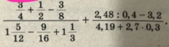 Вычислить значение выражения: $\frac{\frac{3}{4} + \frac{1}{2} - \frac{3}{8}}{1\frac{5}{12} - \frac{9}{16} + 1\frac{1}{3}} + \frac{2,48 : 0,4 - 3,2}{4,19 + 2,7 \cdot 0,3}$
