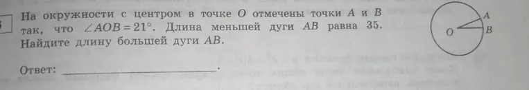 На окружности с центром в точке O отмечены точки А и В так, что \angle AOB = 21°. Длина меньшей дуги AB равна 35. Найдите длину большей дуги AB.