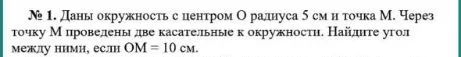 Даны окружность с центром O радиуса 5 см и точка М. Через точку М проведены две касательные к окружности. Найдите угол между ними, если ОМ = 10 см.