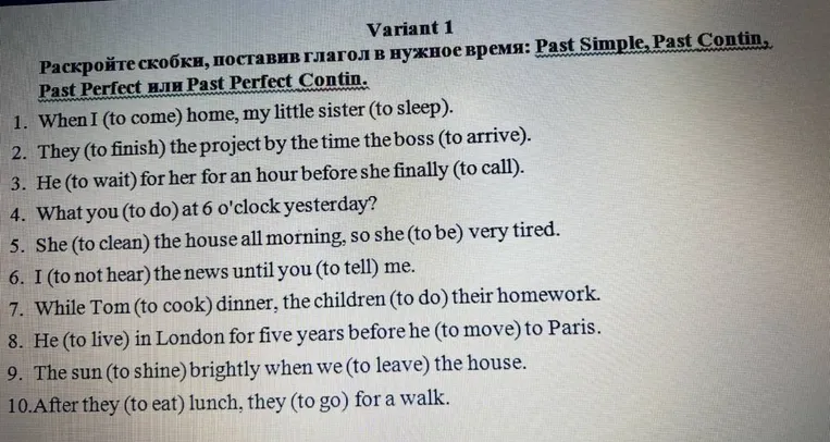 Раскройте скобки, поставив глагол в нужное время: Past Simple, Past Continuos, Past Perfect или Past Perfect Continuos. 1. When I (to come) home, my little sister (to sleep).