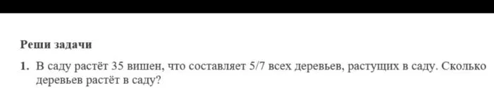 Реши задачи. В саду растёт 35 вишен, что составляет 5/7 всех деревьев, растущих в саду. Сколько деревьев растёт в саду?