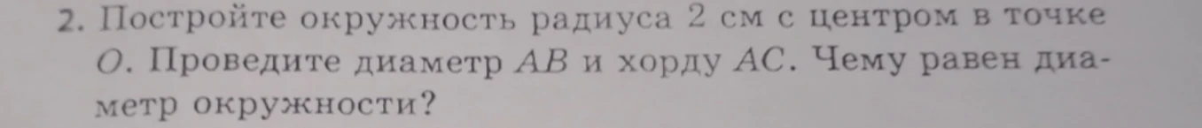 Постройте окружность радиуса 2 см с центром в точке O. Проведите диаметр AB и хорду AC. Чему равен диаметр окружности?