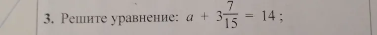 Решите уравнение: $a + 3\frac{7}{15} = 14$