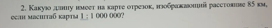 Какую длину имеет на карте отрезок, изображающий расстояние 85 км, если масштаб карты 1 : 1 000 000?