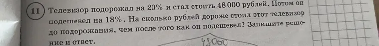 Телевизор подорожал на 20% и стал стоить 48 000 рублей. Потом он подешевел на 18%. На сколько рублей дороже стоил этот телевизор до подорожания, чем после того как он подешевел? Запишите решение и ответ.