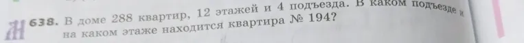 В доме 288 квартир, 12 этажей и 4 подъезда. В каком подъезде и на каком этаже находится квартира № 194?