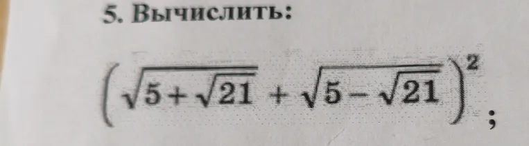 Вычислите: $(\sqrt{5+\sqrt{21}}+\sqrt{5-\sqrt{21}})^2$
