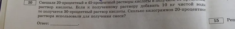 Смешали 20-процентный и 45-процентный растворы кислоты и получили 30-процентный раствор кислоты. Если к полученному раствору добавить 10 кг чистой воды, то получится 20-процентный раствор кислоты. Сколько килограммов 20-процентного раствора использовали для получения смеси?