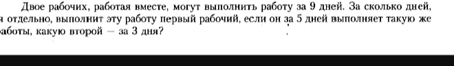 Двое рабочих, работая вместе, могут выполнить работу за 9 дней. За сколько дней, работая отдельно, выполнит эту работу первый рабочий, если он за 5 дней выполняет такую же работы, какую второй — за 3 дня?