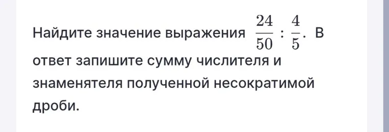 Найдите значение выражения 24/50 : 4/5. В ответ запишите сумму числителя и знаменателя полученной несократимой дроби.