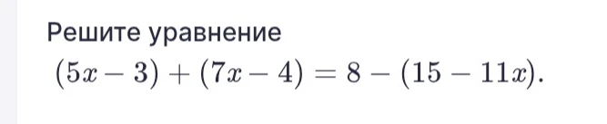 Решите уравнение $(5x - 3) + (7x - 4) = 8 - (15 - 11x)$