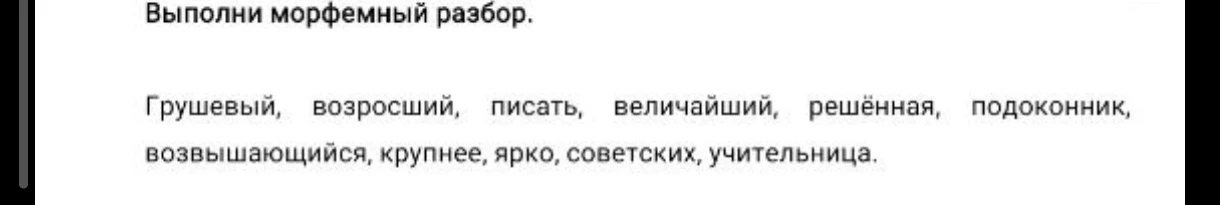 Выполнить морфемный разбор слов: Грушевый, возросший, писать, величайший, решённая, подоконник, возвышающийся, крупнее, ярко, советских, учительница.