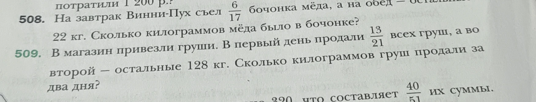 508. На завтрак Винни-Пух съел 6/17 бочонка мёда, а на обед – остальное. Сколько килограммов мёда было в бочонке, если 6/17 это 22 кг?