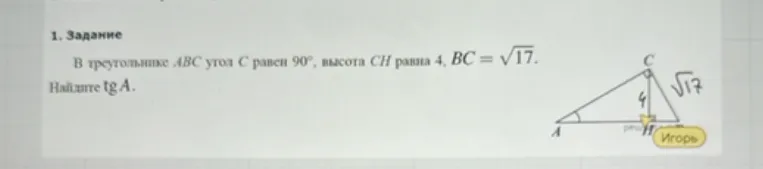 Найти $tg A$ в треугольнике $ABC$, если угол $C$ равен $90^\circ$, высота $CH$ равна 4, $BC = \sqrt{17}$.