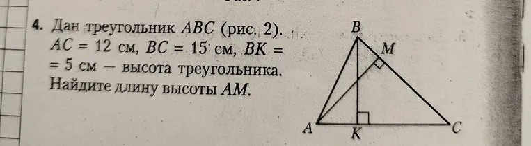 Дан треугольник ABC, AC = 12 см, BC = 15 см, BK = 5 см — высота треугольника. Найдите длину высоты AM.