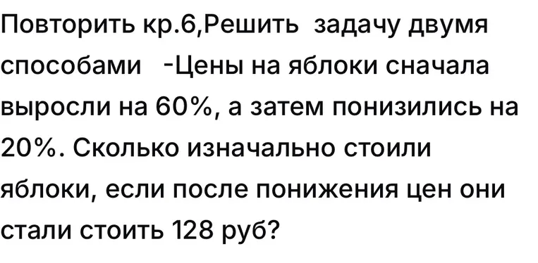 Решить задачу: Цены на яблоки сначала выросли на 60%, а затем понизились на 20%. Сколько изначально стоили яблоки, если после понижения цен они стали стоить 128 руб?