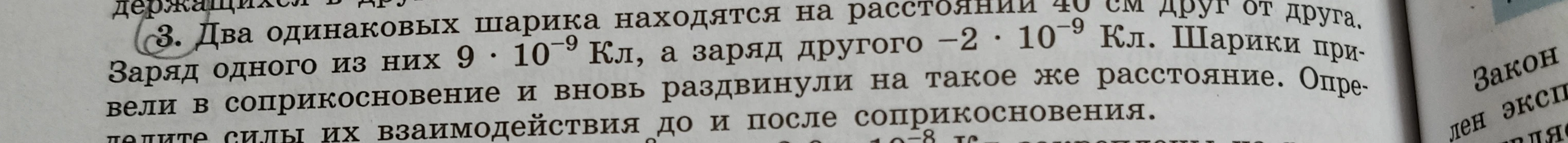 Определите силы взаимодействия до и после соприкосновения двух одинаковых шариков, находящихся на расстоянии 40 см друг от друга, с зарядами 9 * 10^-9 Кл и -2 * 10^-9 Кл.