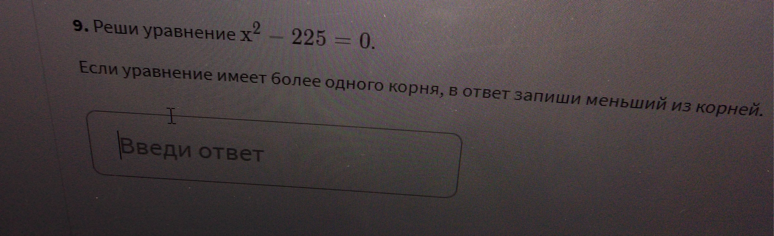 Реши уравнение x^2 - 225 = 0. Если уравнение имеет более одного корня, в ответ запиши меньший из корней.