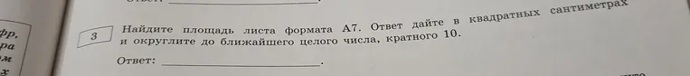 Найдите площадь листа формата А7. Ответ дайте в квадратных сантиметрах и округлите до ближайшего целого числа, кратного 10.