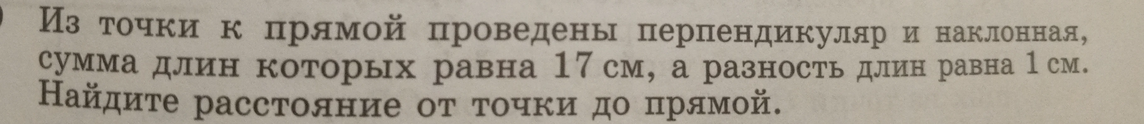 Из точки к прямой проведены перпендикуляр и наклонная, сумма длин которых равна 17 см, а разность длин равна 1 см. Найдите расстояние от точки до прямой.