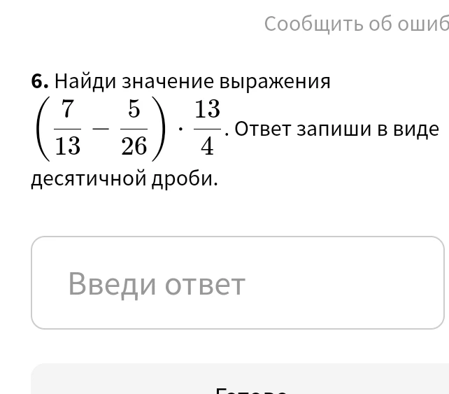 Найди значение выражения (7/13 - 5/26) * 13/4. Ответ запиши в виде десятичной дроби.