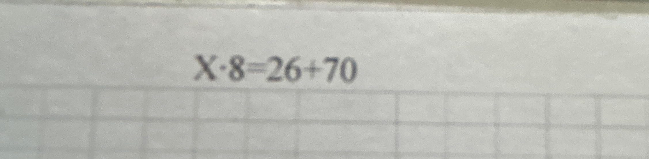 Решите уравнение X · 8 = 26 + 70