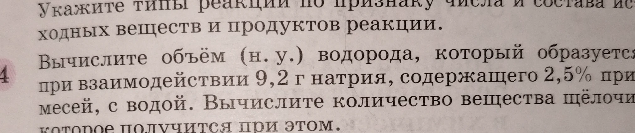 Укажите типы реакции по признаку числа и состава исходных веществ и продуктов реакции. Вычислите объём (н.у.) водорода, который образуется при взаимодействии 9,2 г натрия, содержащего 2,5% примесей, с водой. Вычислите количество вещества щёлочи, которое получится при этом.