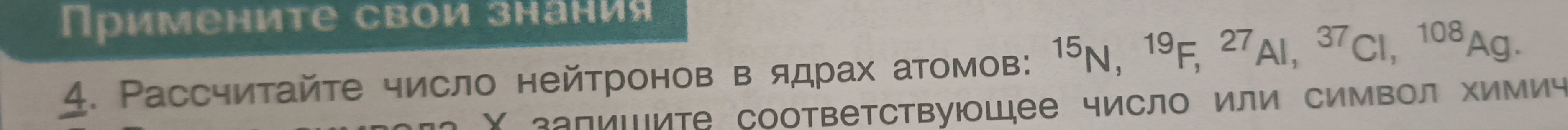 Рассчитайте число нейтронов в ядрах атомов: $^{15}\text{N}, ^{19}\text{F}, ^{27}\text{Al}, ^{37}\text{Cl}, ^{108}\text{Ag}$.